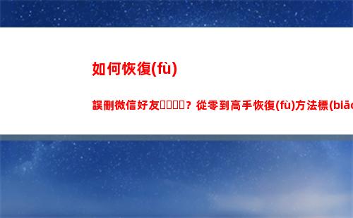 如何恢復(fù)誤刪微信好友？從零到高手恢復(fù)方法標(biāo)準(zhǔn)教程(怎么樣微信聊天記錄恢復(fù))